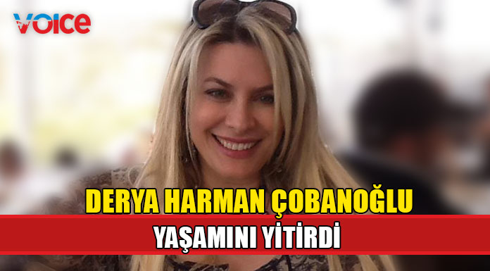 Derya Harman Çobanoğlu hayatını kaybetti