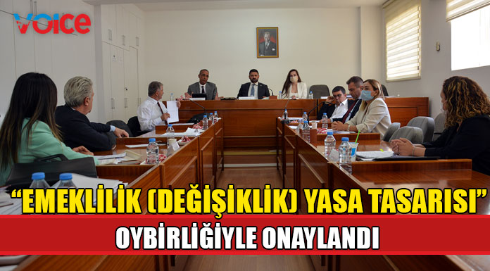 Emeklilik ( Değişiklik) Yasa Tasarısı” oybirliğiyle onaylanarak Genel Kurula sevk edildi