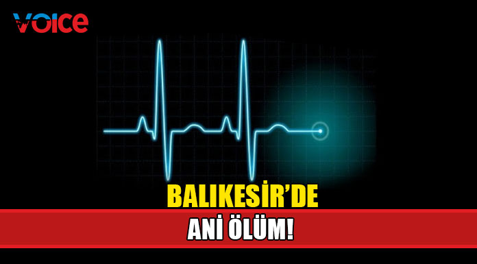 Balıkesir'de ani ölüm! 59 yaşında yaşamını yitirdi