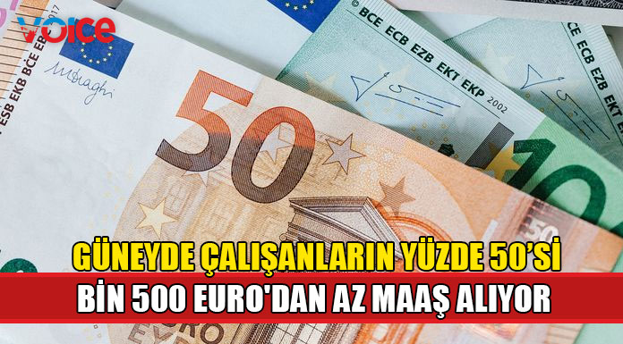 Güneyde çalışanların yarısı bin 500 Euro'dan az maaş alıyor