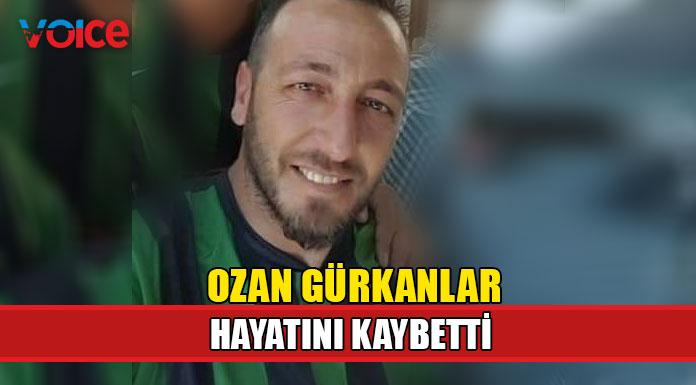 Ozan Gürkanlar hayatını kaybetti