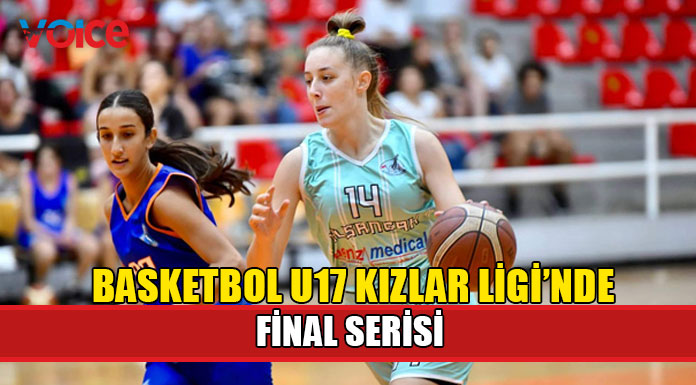 Basketbol U17 Kızlar Ligi’nde final serisi bu akşam başlıyor