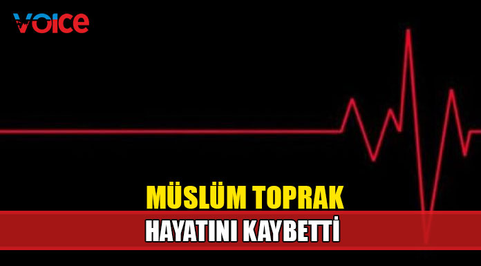 Müslüm Toprak hayatını kaybetti