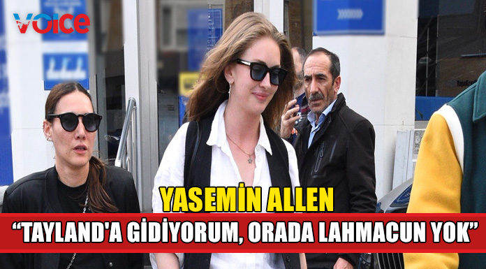 Yasemin Allen "Tayland'a gidiyorum, orada lahmacun yok"
